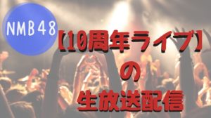 NMB48 10周年 ライブ 配信